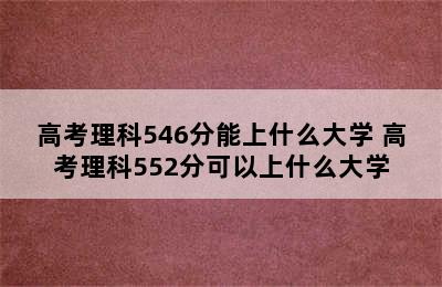 高考理科546分能上什么大学 高考理科552分可以上什么大学